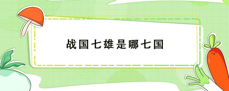 战国七雄是哪七国 战国七雄是哪七国地图