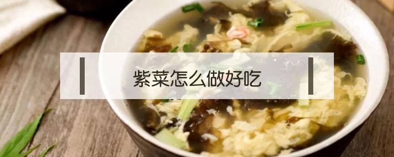 紫菜怎么做好吃 紫菜怎么做好吃的家常做法