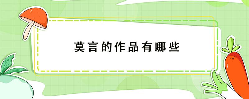 莫言的作品有哪些 中国作家莫言的作品有哪些