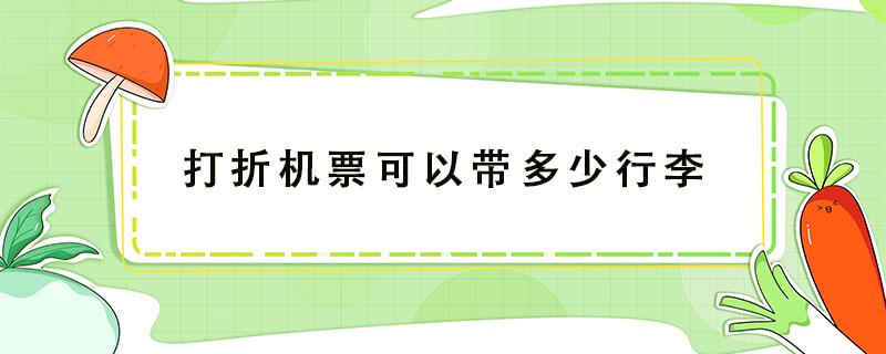 打折机票可以带多少行李 打折机票能带多少行李