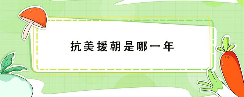 抗美援朝是哪一年 抗美援朝是哪一年取得战争胜利的