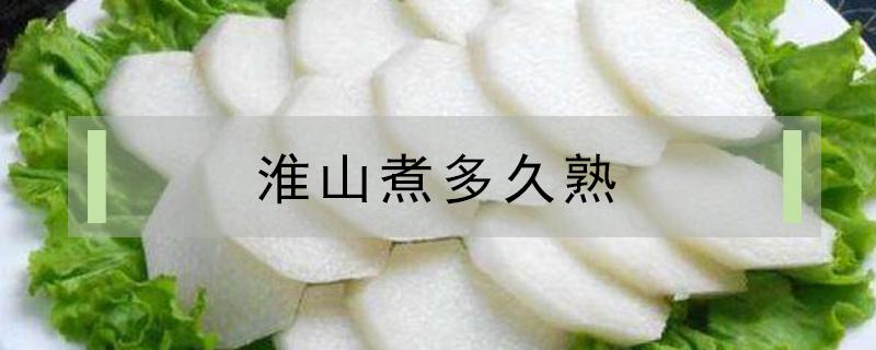 淮山煮多久熟 淮山要煮多久才熟