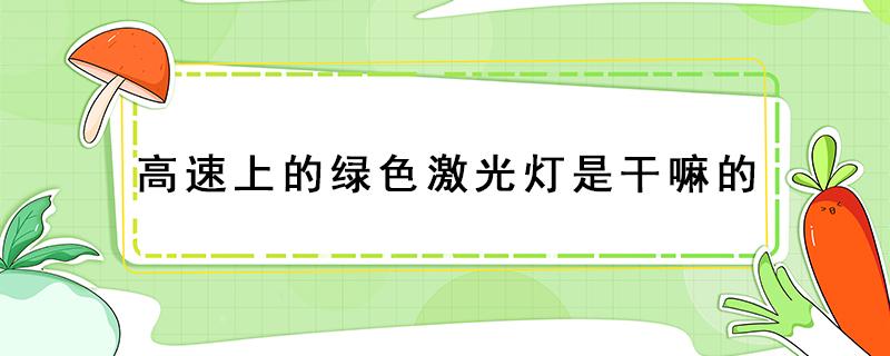 高速上的绿色激光灯是干嘛的 高速上的绿色激光灯是干嘛的,为什是4