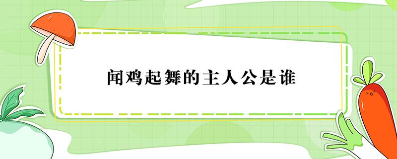 闻鸡起舞的主人公是谁（闻鸡起舞的主人公是谁人是谁）