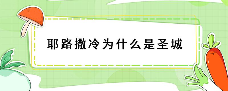 耶路撒冷为什么是圣城 耶路撒冷为什么是圣城百度百科