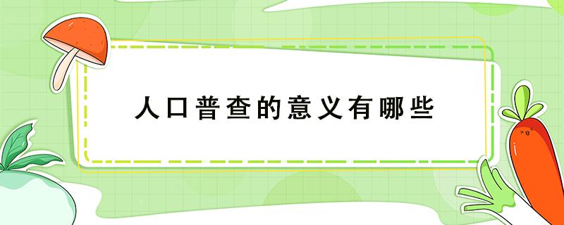 人口普查的意义有哪些 人口普查的意义何在