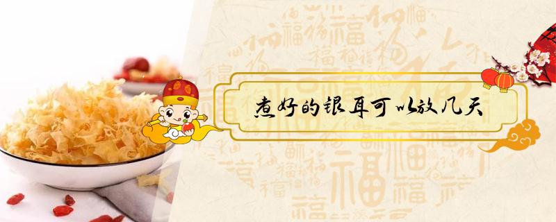 煮好的银耳可以放几天（煮好的银耳可以放几天 保存方法有哪些）