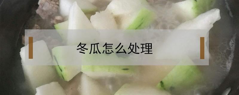 冬瓜怎么处理（冬瓜怎么处理不酸）