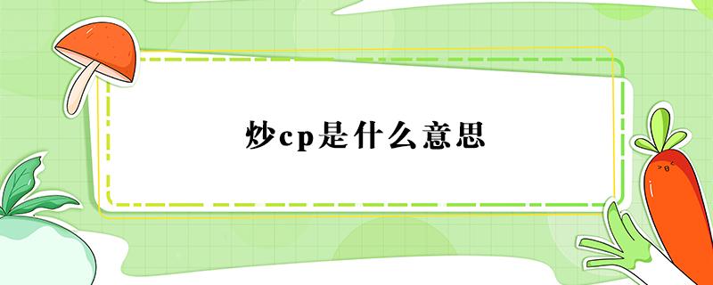 炒cp是什么意思 炒cp是什么意思?