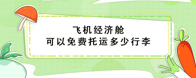 飞机经济舱可以免费托运多少行李 经济舱行李尺寸多大可以免费托运