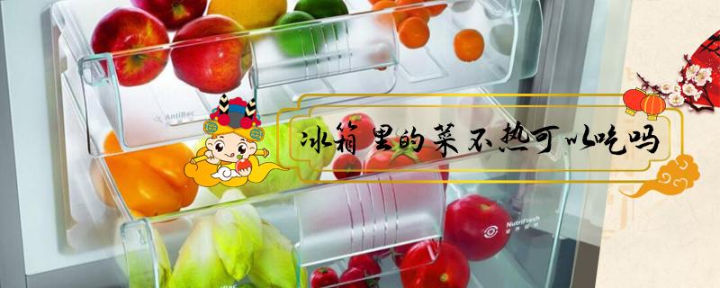 冰箱里的菜不热可以吃吗（冰箱的菜不加热能吃吗）