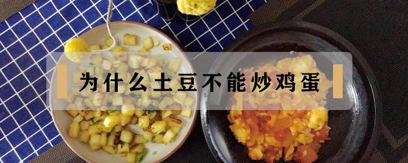 为什么土豆不能炒鸡蛋（鸡蛋不能炒土豆是真的吗）