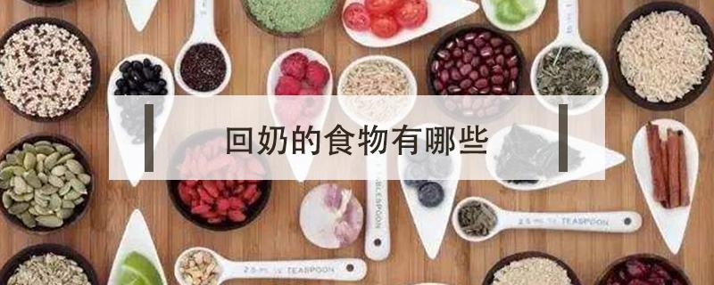 回奶的食物有哪些（常见回奶的食物有哪些）