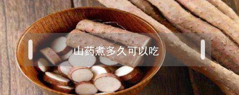 山药煮多久可以吃 山药煮多久可以吃多久可以熟