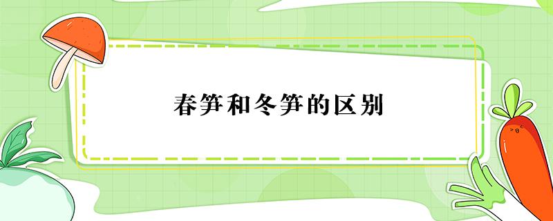 春笋和冬笋的区别（春笋和冬笋的区别是什么）