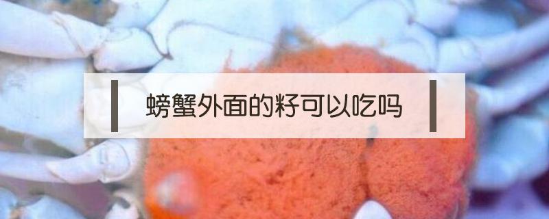 螃蟹外面的籽可以吃吗 螃蟹籽能吃吗?螃蟹籽怎么吃?