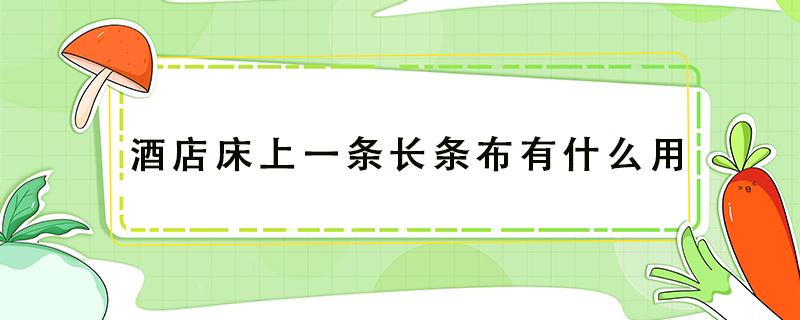 酒店床上一条长条布有什么用 酒店床上一条长条布有什么用情侣