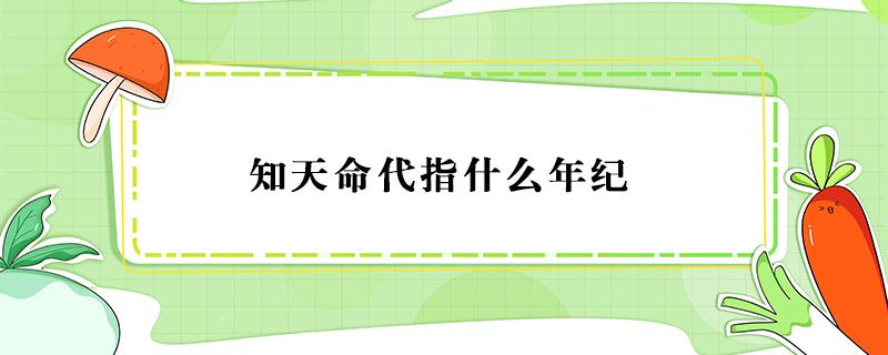 知天命代指什么年纪 知天命代指什么年纪? 五十岁