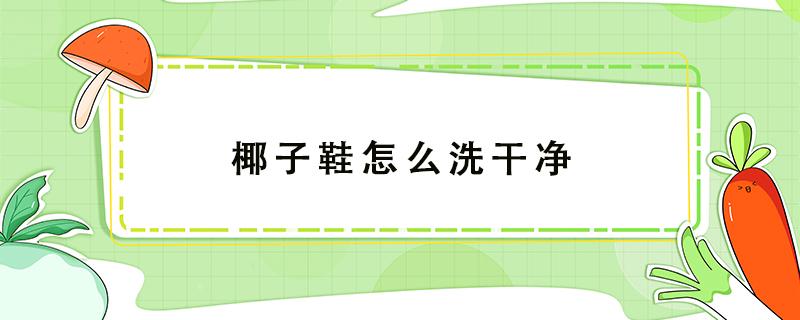 椰子鞋怎么洗干净 椰子鞋怎么洗才干净