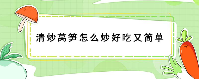 清炒莴笋怎么炒好吃又简单（清炒莴笋怎么炒好吃又简单窍门）