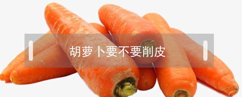 胡萝卜要不要削皮 婴儿吃胡萝卜要不要削皮