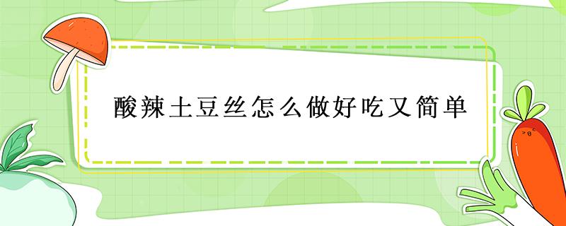 酸辣土豆丝怎么做好吃又简单 凉拌酸辣土豆丝怎么做好吃又简单