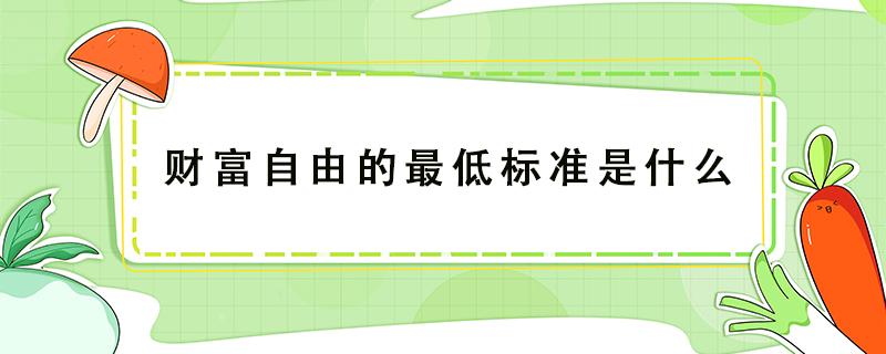 财富自由的最低标准是什么（财富自由最低年收入多少）