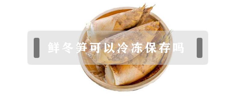 鲜冬笋可以冷冻保存吗 鲜冬笋可以冷冻保存吗?