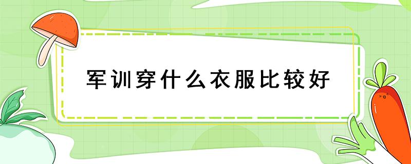 军训穿什么衣服比较好 军训应该穿什么