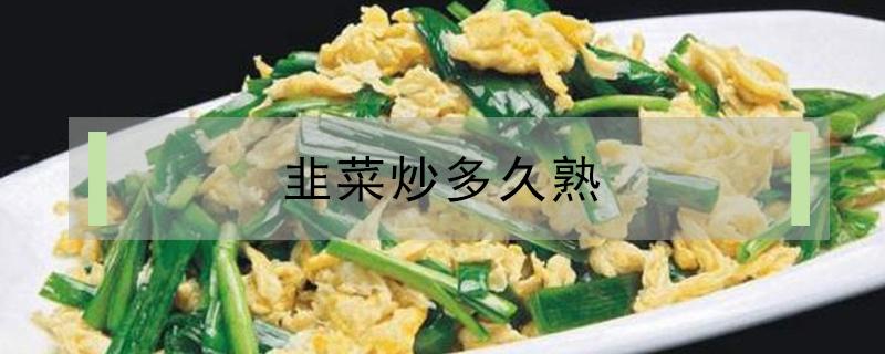 韭菜炒多久熟 韭菜炒多久熟加水吗