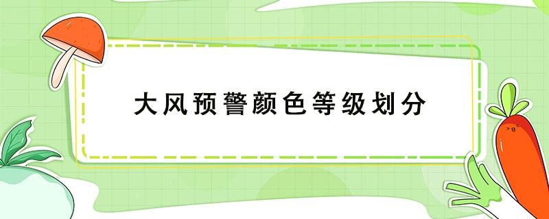 大风预警颜色等级划分（雷雨大风预警颜色等级划分）