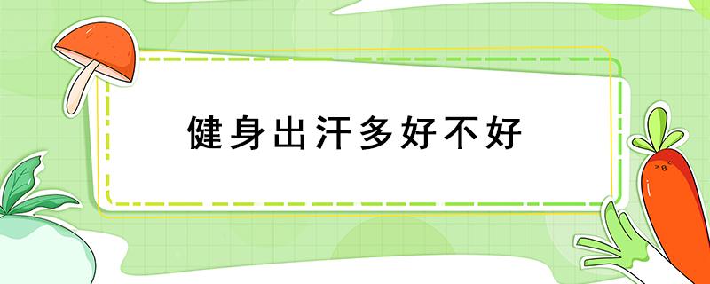 健身出汗多好不好 健身出汗多好不好脸红