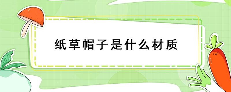 纸草帽子是什么材质 为什么有的帽子材质是纸