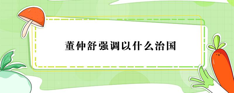 董仲舒强调以什么治国（董仲舒强调以什么治国方略）