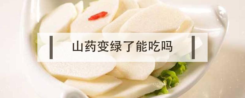 山药变绿了能吃吗（山药变绿了,到底能不能吃?）