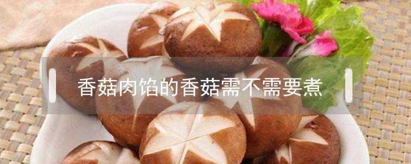 香菇肉馅的香菇需不需要煮 香菇肉馅可不可以用干香菇