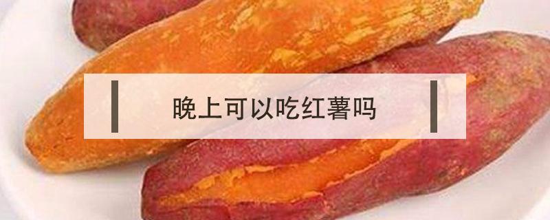 晚上可以吃红薯吗（宝宝晚上可以吃红薯吗）