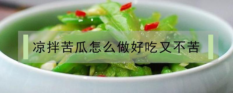 凉拌苦瓜怎么做好吃又不苦（凉拌苦瓜怎么做才好吃）