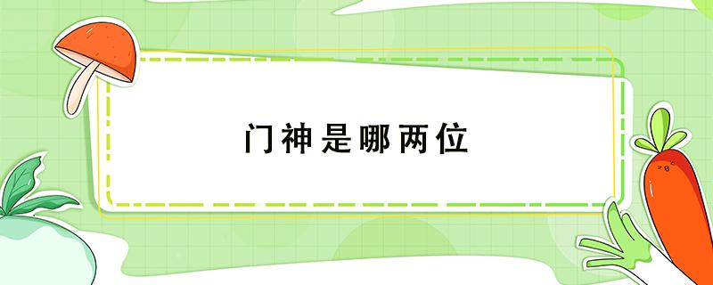 门神是哪两位 门神是哪两位怎么读