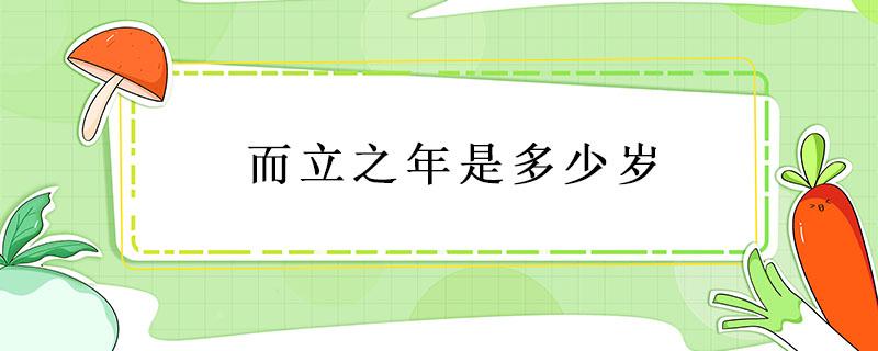 而立之年是多少岁（而立之年是多少岁还有类似的说法吗）