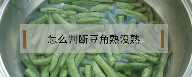 怎么判断豆角熟没熟（怎么断定豆角熟没熟）