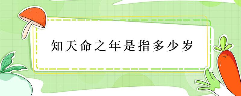 知天命之年是指多少岁（知天命之年是指多少岁耳顺之年）