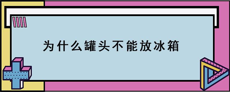 为什么罐头不能放冰箱 罐头不放冰箱行不?