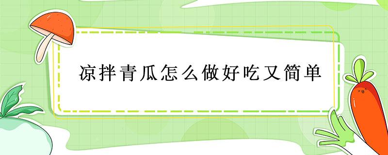 凉拌青瓜怎么做好吃又简单（凉拌青瓜怎么做好吃又简单不辣）