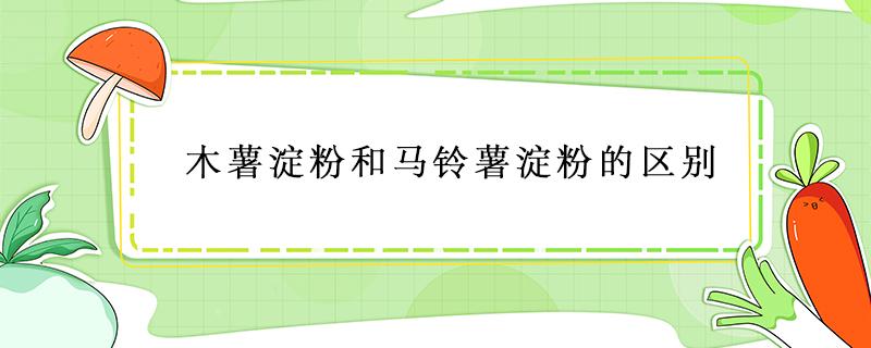 木薯淀粉和马铃薯淀粉的区别 木薯淀粉是马铃薯淀粉还是红薯淀粉