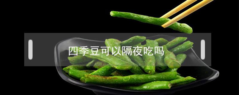 四季豆可以隔夜吃吗（用水煮熟的四季豆可以隔夜吃吗）