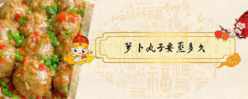 萝卜丸子要蒸多久 萝卜丸蒸多久时间