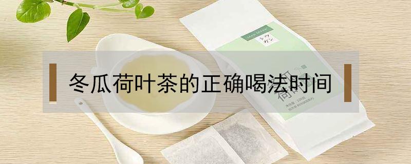 冬瓜荷叶茶的正确喝法时间（冬瓜荷叶茶饮用时间）