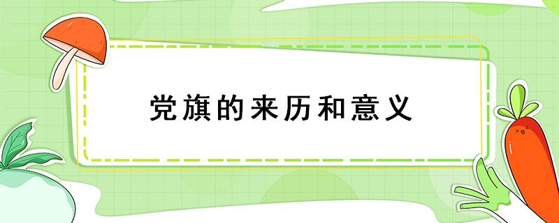 党旗的来历和意义（党旗的来历和意义手抄报）