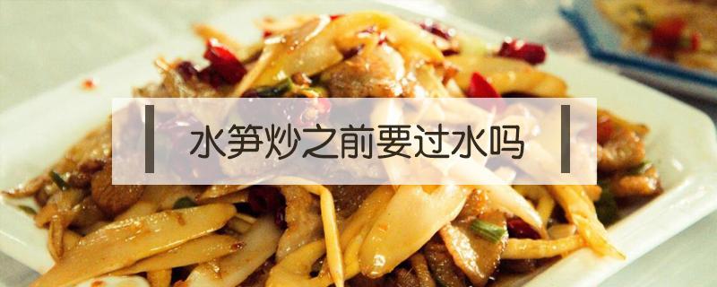 水笋炒之前要过水吗（笋用水炒吗）